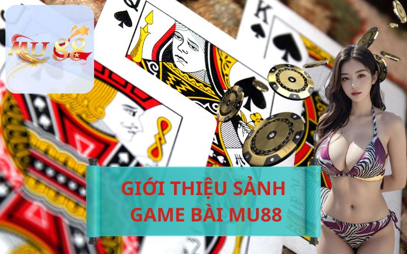 GIỚI THIỆU SẢNH GAME BÀI ĂN TIỀN HẤP DẪN TẠI MU88