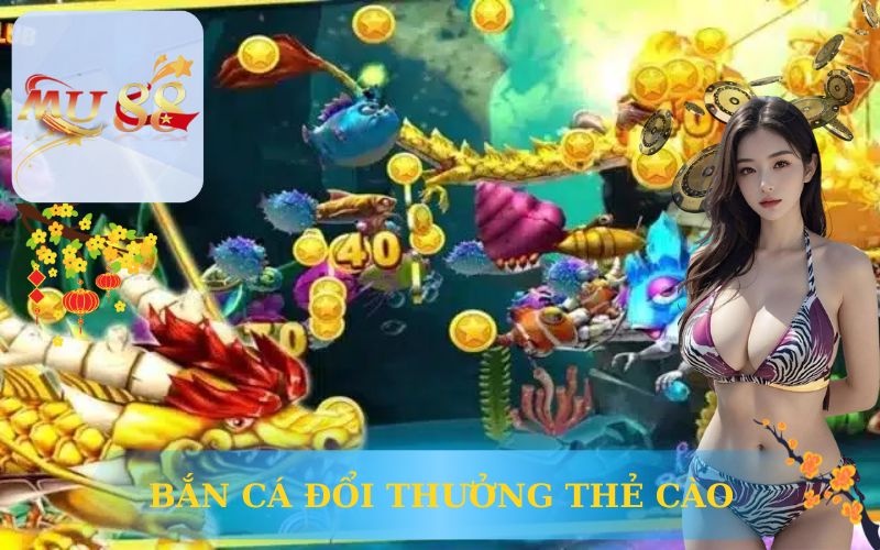 BẮN CÁ ĐỔI THƯỞNG THẺ CÀO TẠI MU88